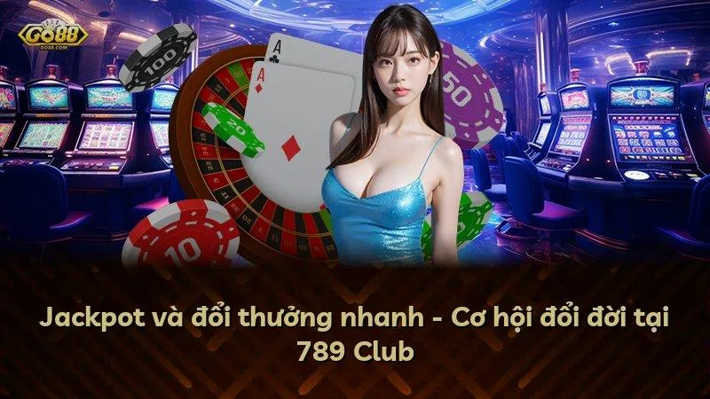 Jackpot và đổi thưởng nhanh - Cơ hội đổi đời tại Go88