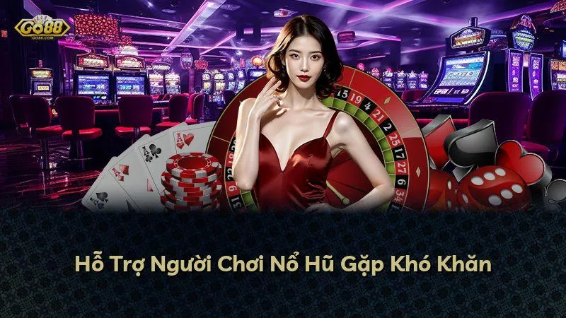 Hỗ Trợ Người Chơi Nổ Hũ Gặp Khó Khăn