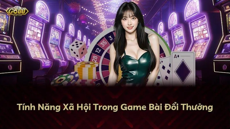 Tính Năng Xã Hội Trong Game Bài Đổi Thưởng