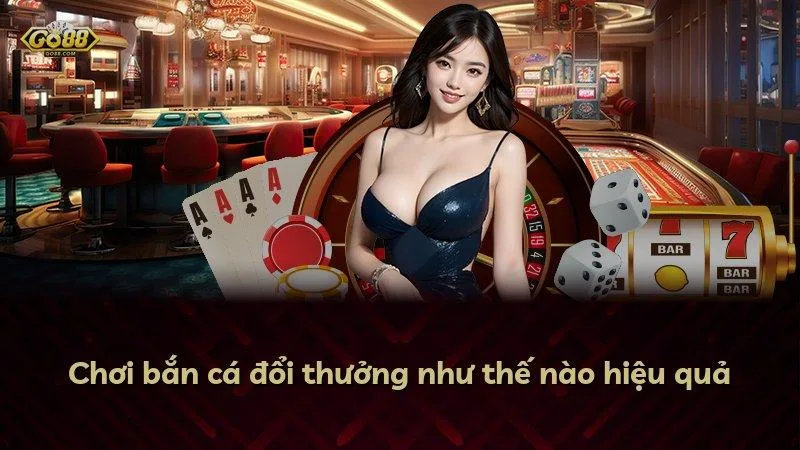 Chơi bắn cá đổi thưởng như thế nào hiệu quả
