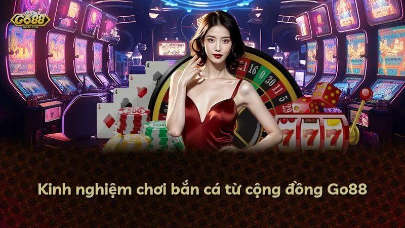 Kinh nghiệm chơi bắn cá từ cộng đồng Go88