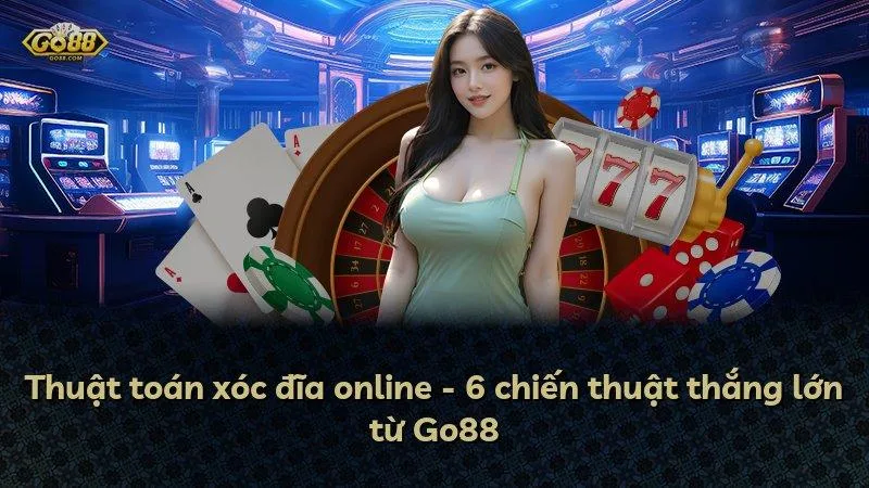Thuật toán xóc đĩa online - 6 chiến thuật thắng lớn từ Go88