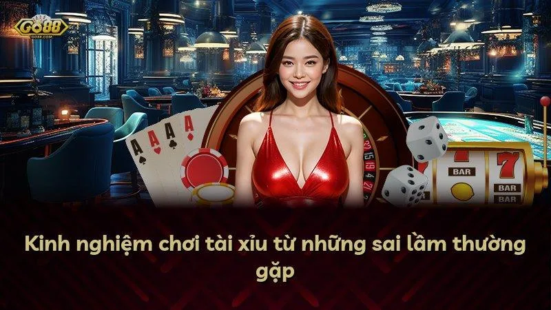Kinh nghiệm chơi tài xỉu từ những sai lầm thường gặp