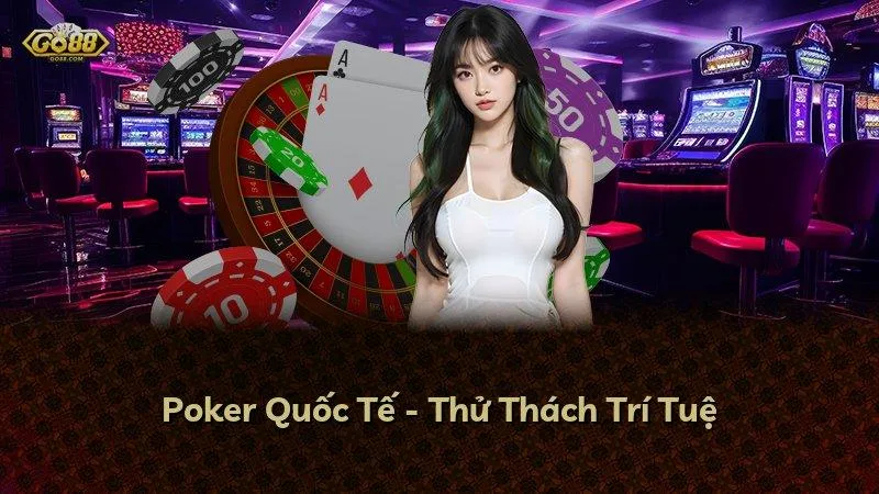 Poker Quốc Tế - Thử Thách Trí Tuệ