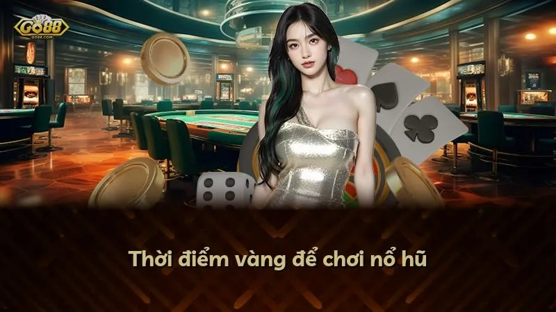 Thời điểm vàng để chơi nổ hũ