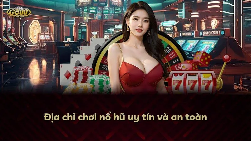 Địa chỉ chơi nổ hũ uy tín và an toàn
