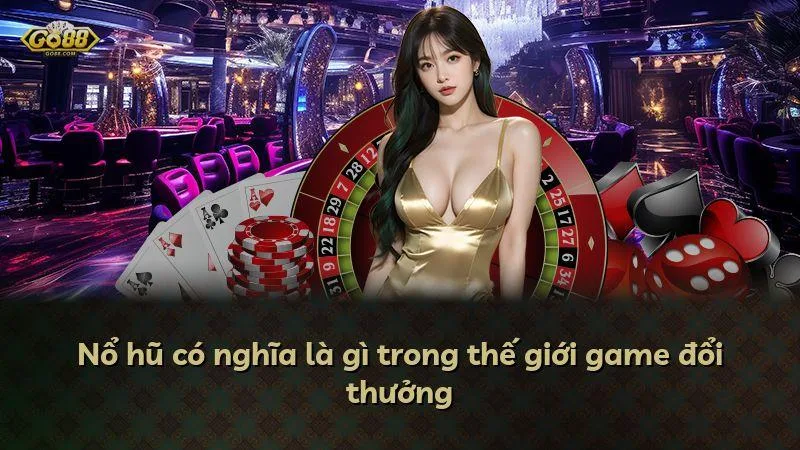 Nổ hũ có nghĩa là gì trong thế giới game đổi thưởng