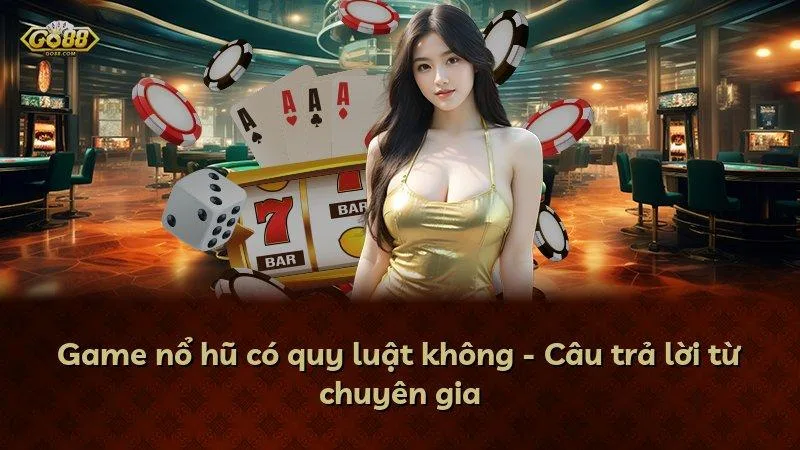 Game nổ hũ có quy luật không - Câu trả lời từ chuyên gia